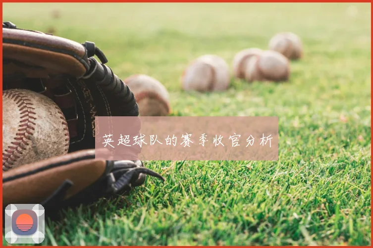 英超球队的赛季收官分析