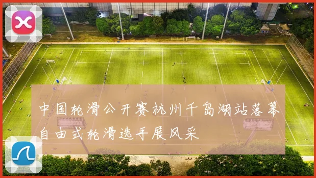 中国轮滑公开赛杭州千岛湖站落幕自由式轮滑选手展风采