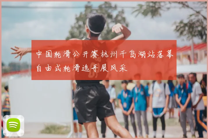 中国轮滑公开赛杭州千岛湖站落幕自由式轮滑选手展风采