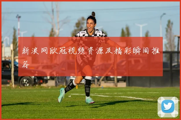 新浪网欧冠视频资源及精彩瞬间推荐