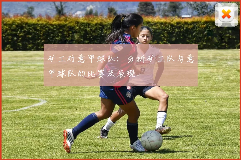 矿工对意甲球队：分析矿工队与意甲球队的比赛及表现。