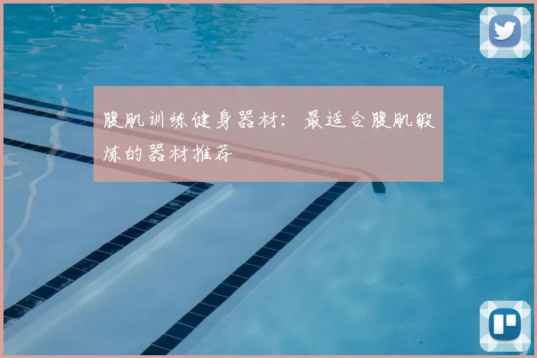 腹肌训练健身器材：最适合腹肌锻炼的器材推荐