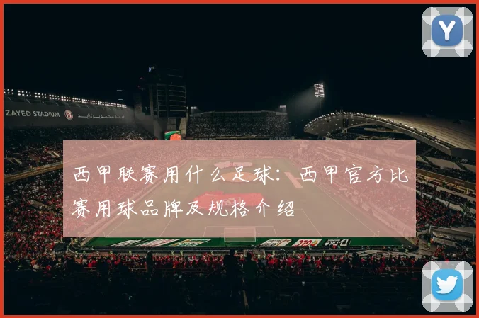 西甲联赛用什么足球：西甲官方比赛用球品牌及规格介绍