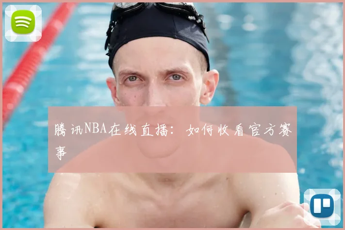 腾讯NBA在线直播：如何收看官方赛事